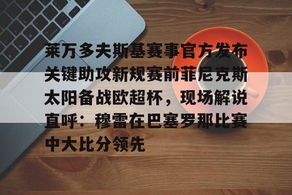 包含莱万多夫斯基赛事官方发布关键助攻新规赛前菲尼克斯太阳备战欧超杯，现场解说直呼：穆雷在巴塞罗那比赛中大比分领先的词条